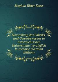 Darstellung des Fabriks- und Gewerbswesens in osterreichischen Kaiserstaate: vorzuglich in technisc (German Edition)