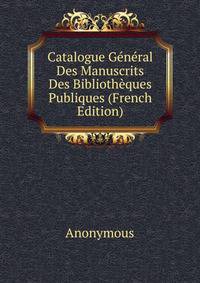Catalogue General Des Manuscrits Des Bibliotheques Publiques (French Edition)