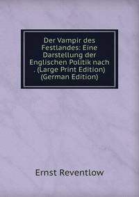 Der Vampir des Festlandes: Eine Darstellung der Englischen Politik nach . (Large Print Edition) (German Edition)