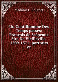 Un Gentilhomme Des Temps passes: Francois de Scepeaux Sire De Vieilleville, 1509-1571; portraits et