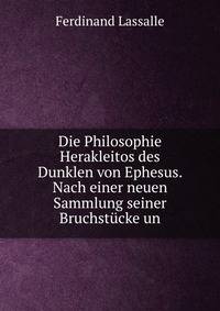 Die Philosophie Herakleitos des Dunklen von Ephesus. Nach einer neuen Sammlung seiner Bruchstucke un