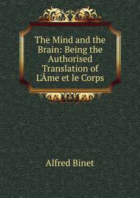 The Mind and the Brain: Being the Authorised Translation of L'?me et le Corps