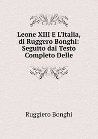 Leone XIII E L'Italia, di Ruggero Bonghi: Seguito dal Testo Completo Delle