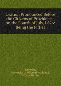 Oration Pronounced Before the Citizens of Providence, on the Fourth of July, L826: Being the Fiftiet