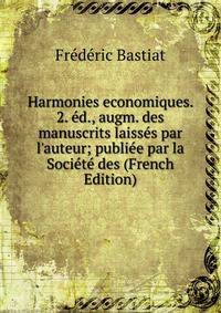 Harmonies economiques. 2. ?d., augm. des manuscrits laiss?s par l'auteur; publi?e par la Soci?t? des (French Edition)