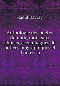 Anthologie des po?tes du midi; morceaux choisis, accompagn?s de notices biographiques et d'un essai