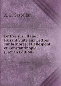Lettres sur l'Italie : Faisant Suite aux Lettres sur la Mor?e, l'Hellespont et Constantinople (French Edition)