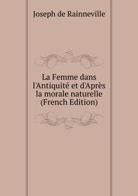 La Femme dans l'Antiquit? et d'Apr?s la morale naturelle (French Edition)
