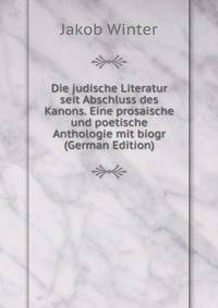 Die judische Literatur seit Abschluss des Kanons. Eine prosaische und poetische Anthologie mit biogr (German Edition)