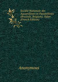 Societe Nationale des Aquarellistes et Ppastellistes (Brussels, Belgium). Salon (French Edition)