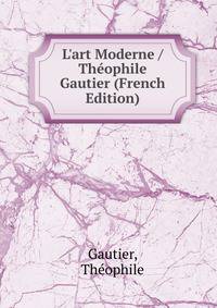 L'art Moderne / Th?ophile Gautier (French Edition)
