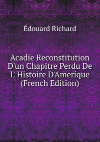 Acadie Reconstitution D'un Chapitre Perdu De L' Histoire D'Amerique (French Edition)