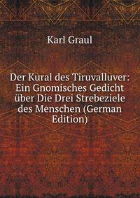 Der Kural des Tiruvalluver: Ein Gnomisches Gedicht uber Die Drei Strebeziele des Menschen (German Edition)