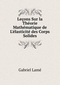 Le?ons Sur la Th?orie Math?matique de L'?lasticit? des Corps Solides