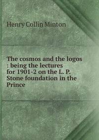 The cosmos and the logos : being the lectures for 1901-2 on the L. P. Stone foundation in the Prince