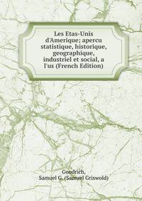 Les Etas-Unis d'Amerique; apercu statistique, historique, geographique, industriel et social, a l'us (French Edition)