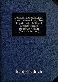 Der Sohn des Menschen: eine Untersuchung uber Begriff und Inhalt und Absicht solcher Jesusbezeichnun (German Edition)