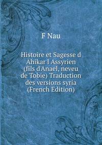 Histoire et Sagesse d Ahikar l Assyrien (fils d'Anael, neveu de Tobie) Traduction des versions syria (French Edition)