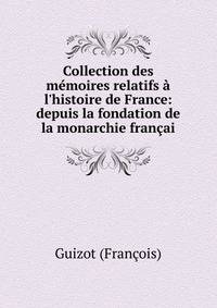Collection des m?moires relatifs ? l'histoire de France: depuis la fondation de la monarchie fran?ai