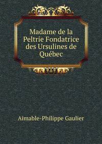 Madame de la Peltrie Fondatrice des Ursulines de Quebec