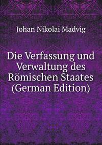 Die Verfassung und Verwaltung des Romischen Staates (German Edition)