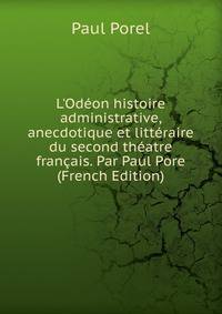 L'Od?on histoire administrative, anecdotique et litt?raire du second th?atre fran?ais. Par Paul Pore (French Edition)