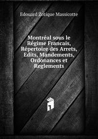 Montreal sous le Regime Francais, Repertoire des Arrets, Edits, Mandements, Ordonances et Reglements