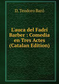 L'auca del Fadr? Barber : Comedia en Tres Actes (Catalan Edition)