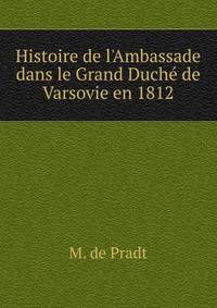 Histoire de l'Ambassade dans le Grand Duch? de Varsovie en 1812