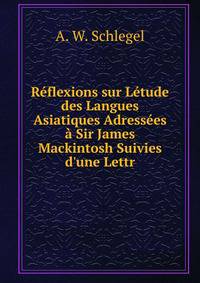 R?flexions sur L?tude des Langues Asiatiques Adress?es ? Sir James Mackintosh Suivies d'une Lettr