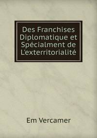 Des Franchises Diplomatique et Sp?cialment de L'exterritorialit?