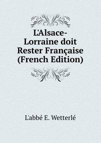 L'Alsace-Lorraine doit Rester Fran?aise (French Edition)