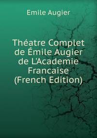 Th?atre Complet de ?mile Augier de L'Academie Francaise (French Edition)