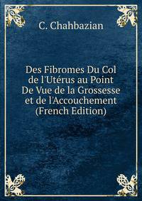 Des Fibromes Du Col de l'Ut?rus au Point De Vue de la Grossesse et de l'Accouchement (French Edition)