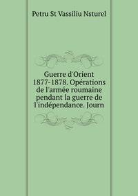 Guerre d'Orient 1877-1878. Op?rations de l'arm?e roumaine pendant la guerre de l'ind?pendance. Journ