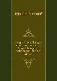 L'anglicisme et l'anglo-am?ricanisme dans la langue fran?aise: dictionnaire . (French Edition)
