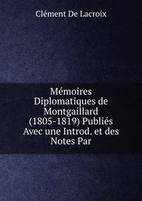 Memoires Diplomatiques de Montgaillard (1805-1819) Publies Avec une Introd. et des Notes Par.