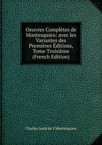 Oeuvres Completes de Montesquieu: avec les Variantes des Premieres Editions, Tome Troisieme (French Edition)