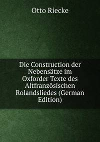 Die Construction der Nebensatze im Oxforder Texte des Altfranzosischen Rolandsliedes (German Edition)