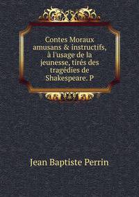 Contes Moraux amusans &amp; instructifs, ? l'usage de la jeunesse, tir?s des trag?dies de Shakespeare. P