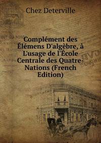 Compl?ment des ?l?mens D'alg?bre, ? L'usage de l'?cole Centrale des Quatre-Nations (French Edition)