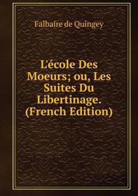 L'?cole Des Moeurs; ou, Les Suites Du Libertinage. (French Edition)