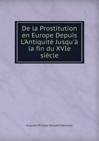 De la Prostitution en Europe Depuis L'Antiquit? Jusqu'? la fin du XVIe si?cle