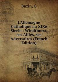 L'Allemagne Catholique au XIXe Siecle : Windthorst, ses Allies, ses Adversaires (French Edition)