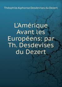 L'Am?rique Avant les Europ?ens: par Th. Desdevises du Dezert