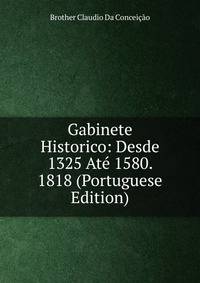 Gabinete Historico: Desde 1325 Ate 1580. 1818 (Portuguese Edition)