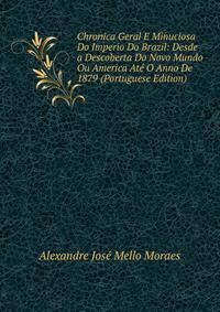 Chronica Geral E Minuciosa Do Imperio Do Brazil: Desde a Descoberta Do Novo Mundo Ou America Ate O Anno De 1879 (Portuguese Edition)