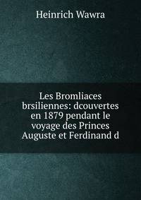 Les Bromliaces brsiliennes: dcouvertes en 1879 pendant le voyage des Princes Auguste et Ferdinand d