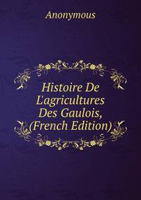 Histoire De L'agricultures Des Gaulois, (French Edition)