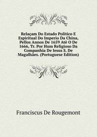 Relacam Do Estado Politico E Espiritual Do Imperio Da China, Pellos Annos De 1659 Ate O De 1666, Tr. Por Hum Religioso Da Companhia De Iesus S. De Magalhaes. (Portuguese Edition)
